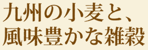 九州の小麦と、風味豊かな雑穀