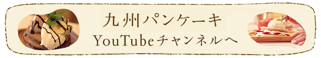 九州パンケーキ Youtubeチャンネル