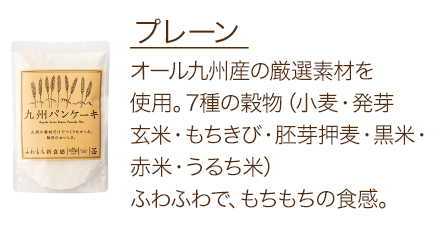 プレーン オール九州産の厳選素材を使用。7種の穀物（小麦・発芽玄米・もちきび・胚芽押麦・黒米・赤米・うるち米）ふわふわで、もちもちの食感。