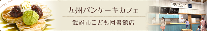 九州パンケーキカフェ 武雄市こども図書館店