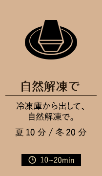 自然解凍で 冷凍庫から出して、自然解凍で。 夏10分/冬20分