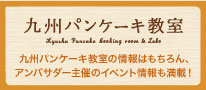 九州パンケーキ教室。九州パンケーキ教室の情報はもちろん、アンバサダー主催のイベント情報も満載！