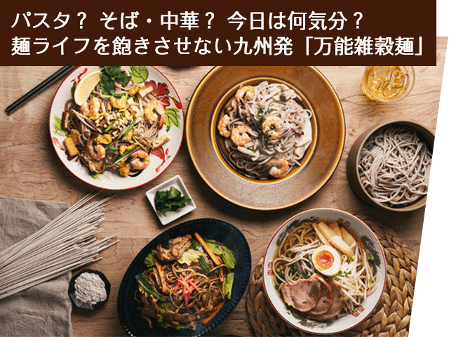 パスタ?そば・中華?今日は何気分?麺ライフを飽きさせない九州発万能雑穀麺